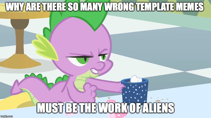 spike's coffee | WHY ARE THERE SO MANY WRONG TEMPLATE MEMES MUST BE THE WORK OF ALIENS | image tagged in spike's coffee | made w/ Imgflip meme maker