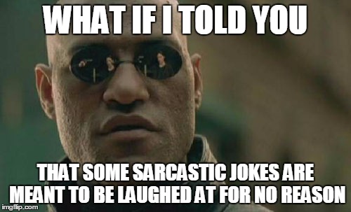 Matrix Morpheus | WHAT IF I TOLD YOU THAT SOME SARCASTIC JOKES ARE MEANT TO BE LAUGHED AT FOR NO REASON | image tagged in memes,matrix morpheus | made w/ Imgflip meme maker