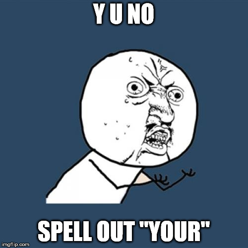 Y U No Meme | Y U NO SPELL OUT "YOUR" | image tagged in memes,y u no | made w/ Imgflip meme maker