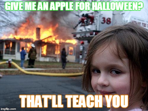 Disaster Girl Meme | GIVE ME AN APPLE FOR HALLOWEEN? THAT'LL TEACH YOU | image tagged in memes,disaster girl | made w/ Imgflip meme maker