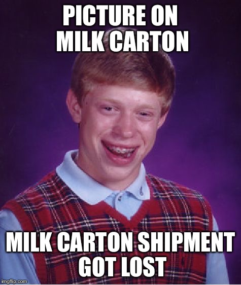 Bad Luck Brian Meme | PICTURE ON MILK CARTON MILK CARTON SHIPMENT GOT LOST | image tagged in memes,bad luck brian | made w/ Imgflip meme maker