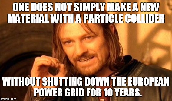 One Does Not Simply | ONE DOES NOT SIMPLY MAKE A NEW MATERIAL WITH A PARTICLE COLLIDER WITHOUT SHUTTING DOWN THE EUROPEAN  POWER GRID FOR 10 YEARS. | image tagged in memes,one does not simply | made w/ Imgflip meme maker