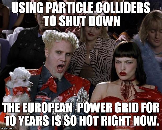 Mugatu So Hot Right Now | USING PARTICLE COLLIDERS TO SHUT DOWN THE EUROPEAN  POWER GRID FOR 10 YEARS IS SO HOT RIGHT NOW. | image tagged in memes,mugatu so hot right now | made w/ Imgflip meme maker