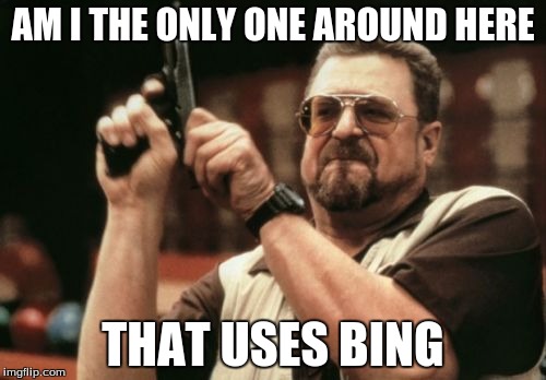 BING IS FAT | AM I THE ONLY ONE AROUND HERE THAT USES BING | image tagged in memes,am i the only one around here | made w/ Imgflip meme maker