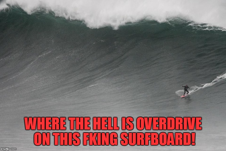 Overdrive | WHERE THE HELL IS OVERDRIVE ON THIS FKING SURFBOARD! | image tagged in funny,surfing,comedy,laugh,scary,ocean | made w/ Imgflip meme maker