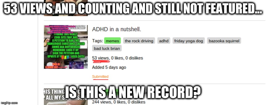 Seriously, images should be automatically featured after they hit a certain number of views... | 53 VIEWS AND COUNTING AND STILL NOT FEATURED... IS THIS A NEW RECORD? | image tagged in adhd,memes,imgflip | made w/ Imgflip meme maker