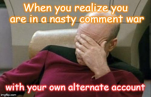 War of the Words | When you realize you are in a nasty comment war with your own alternate account | image tagged in memes,captain picard facepalm | made w/ Imgflip meme maker