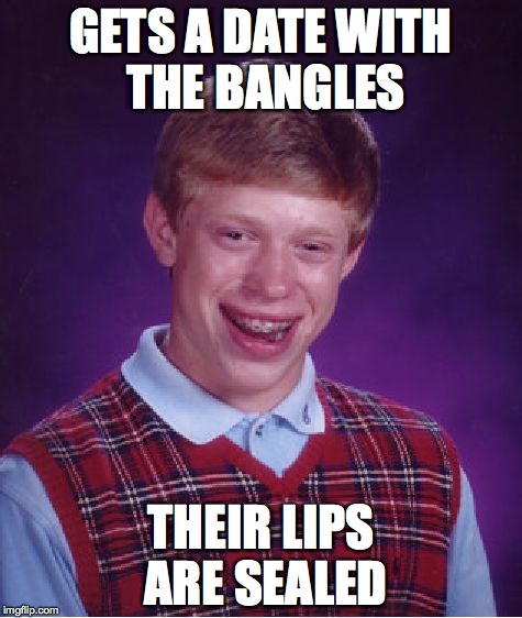 Bad Luck Brian | GETS A DATE WITH THE BANGLES THEIR LIPS ARE SEALED | image tagged in memes,bad luck brian | made w/ Imgflip meme maker