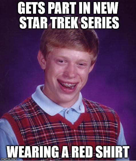 Bad Luck Brian | GETS PART IN NEW STAR TREK SERIES WEARING A RED SHIRT | image tagged in memes,bad luck brian | made w/ Imgflip meme maker