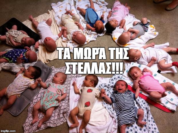 lots of babies | ΤΑ ΜΩΡΆ ΤΗΣ ΣΤΕΛΛΑΣ!!! | image tagged in lots of babies | made w/ Imgflip meme maker