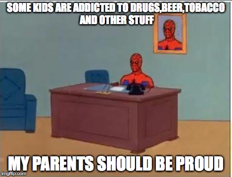 Spiderman Computer Desk Meme | SOME KIDS ARE ADDICTED TO DRUGS,BEER,TOBACCO AND OTHER STUFF MY PARENTS SHOULD BE PROUD | image tagged in memes,spiderman computer desk,spiderman | made w/ Imgflip meme maker