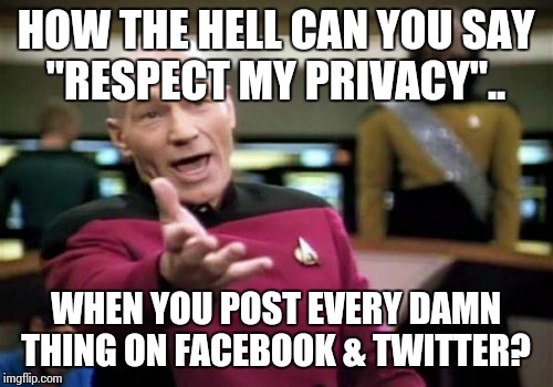 Picard Wtf | HOW THE HELL CAN YOU SAY "RESPECT MY PRIVACY".. WHEN YOU POST EVERY DAMN THING ON FACEBOOK & TWITTER? | image tagged in memes,picard wtf | made w/ Imgflip meme maker