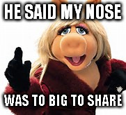 HE SAID MY NOSE WAS TO BIG TO SHARE | made w/ Imgflip meme maker