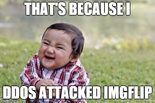 Evil Toddler Meme | THAT'S BECAUSE I DDOS ATTACKED IMGFLIP | image tagged in memes,evil toddler | made w/ Imgflip meme maker