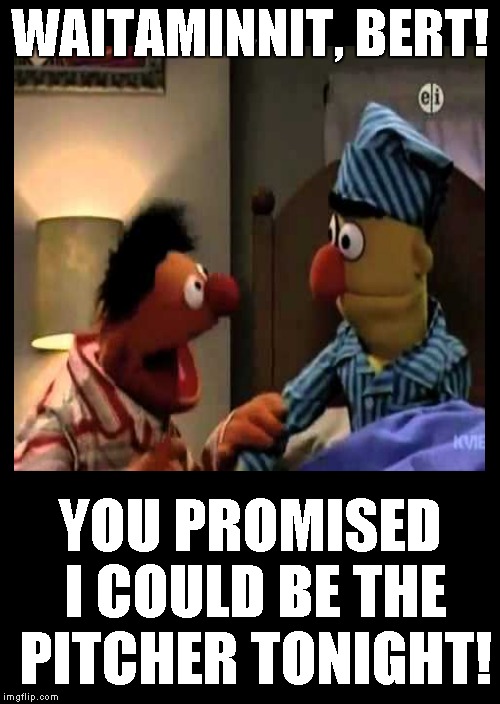 A promise is a promise..... | WAITAMINNIT, BERT! YOU PROMISED I COULD BE THE PITCHER TONIGHT! | image tagged in ernie,sesame street,funny memes | made w/ Imgflip meme maker