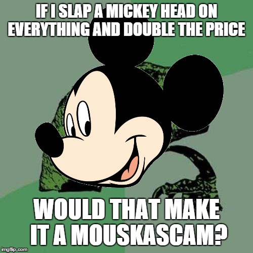 Mickey...Soraptor | IF I SLAP A MICKEY HEAD ON EVERYTHING AND DOUBLE THE PRICE WOULD THAT MAKE IT A MOUSKASCAM? | image tagged in how to kill with mickey mouse,philosoraptor,haha,memes | made w/ Imgflip meme maker