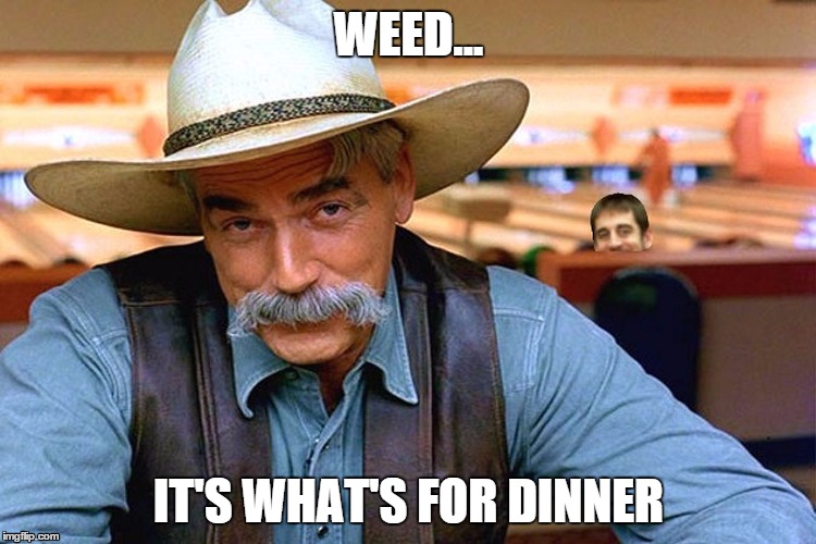 sam elliott | WEED... IT'S WHAT'S FOR DINNER | image tagged in sam elliott | made w/ Imgflip meme maker