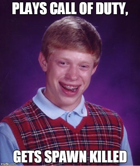 Bad Luck Brian | PLAYS CALL OF DUTY, GETS SPAWN KILLED | image tagged in memes,bad luck brian | made w/ Imgflip meme maker