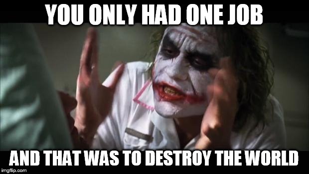 well.. that's nice | YOU ONLY HAD ONE JOB AND THAT WAS TO DESTROY THE WORLD | image tagged in memes,and everybody loses their minds | made w/ Imgflip meme maker