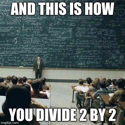 School | AND THIS IS HOW YOU DIVIDE 2 BY 2 | image tagged in school | made w/ Imgflip meme maker