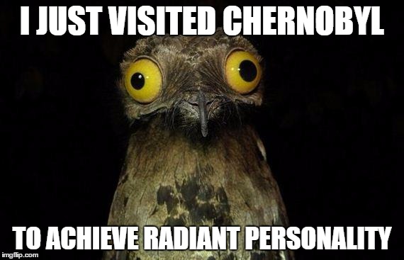 Weird Stuff I Do Potoo Meme | I JUST VISITED CHERNOBYL TO ACHIEVE RADIANT PERSONALITY | image tagged in memes,weird stuff i do potoo | made w/ Imgflip meme maker