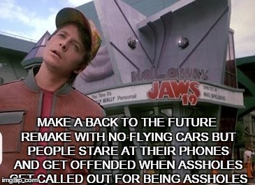 Back to the future | MAKE A BACK TO THE FUTURE REMAKE WITH NO FLYING CARS BUT PEOPLE STARE AT THEIR PHONES AND GET OFFENDED WHEN ASSHOLES GET CALLED OUT FOR BEIN | image tagged in back to the future | made w/ Imgflip meme maker