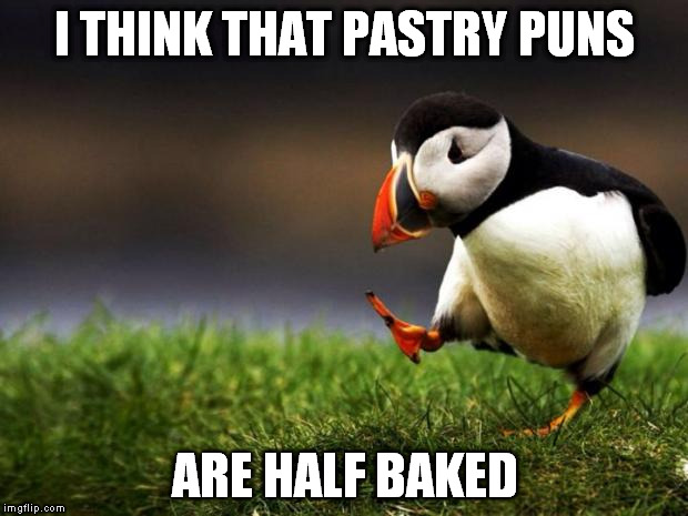 I THINK THAT PASTRY PUNS ARE HALF BAKED | image tagged in puffin | made w/ Imgflip meme maker