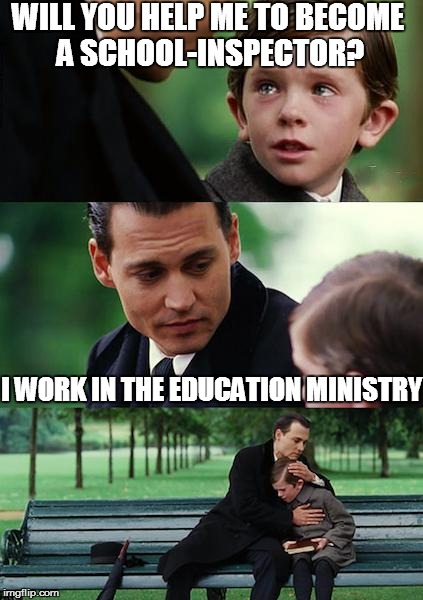 Things become easier when one works in the Education Ministry | WILL YOU HELP ME TO BECOME A SCHOOL-INSPECTOR? I WORK IN THE EDUCATION MINISTRY | image tagged in memes,finding neverland,school,revolutionize school education worldwide,best of imgflip,dasengel | made w/ Imgflip meme maker