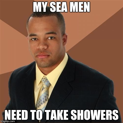 Successful Black Man Meme | MY SEA MEN NEED TO TAKE SHOWERS | image tagged in memes,successful black man | made w/ Imgflip meme maker