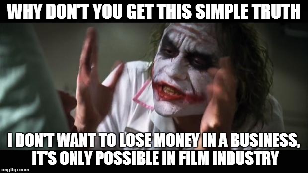 Hollywood startup! | WHY DON'T YOU GET THIS SIMPLE TRUTH I DON'T WANT TO LOSE MONEY IN A BUSINESS, IT'S ONLY POSSIBLE IN FILM INDUSTRY | image tagged in memes,and everybody loses their minds,startup business,hollywood,business,creative entrepreneur | made w/ Imgflip meme maker