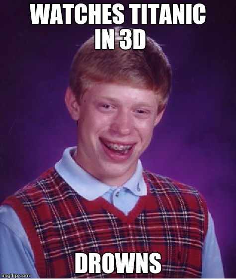 Bad Luck Brian | WATCHES TITANIC IN 3D DROWNS | image tagged in memes,bad luck brian | made w/ Imgflip meme maker