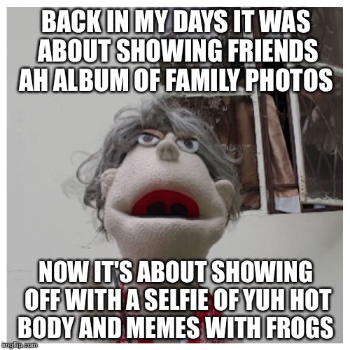 BACK IN MY DAYS IT WAS ABOUT SHOWING FRIENDS AH ALBUM OF FAMILY PHOTOS NOW IT'S ABOUT SHOWING OFF WITH A SELFIE OF YUH HOT BODY AND MEMES WI | image tagged in lexo tv miss milly | made w/ Imgflip meme maker