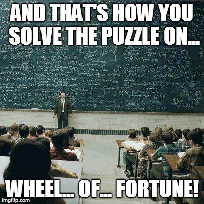 School | AND THAT'S HOW YOU SOLVE THE PUZZLE ON... WHEEL... OF... FORTUNE! | image tagged in school | made w/ Imgflip meme maker