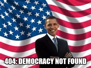 Obama | 404: DEMOCRACY NOT FOUND | image tagged in memes,obama | made w/ Imgflip meme maker