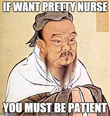 Confucius | IF WANT PRETTY NURSE YOU MUST BE PATIENT | image tagged in confucius,memes,funny,confucius says | made w/ Imgflip meme maker