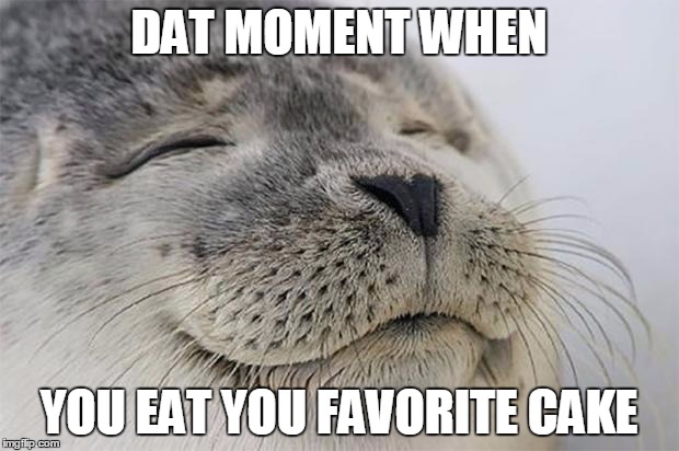 Satisfied Seal Meme | DAT MOMENT WHEN YOU EAT YOU FAVORITE CAKE | image tagged in memes,satisfied seal | made w/ Imgflip meme maker