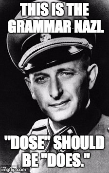 THIS IS THE GRAMMAR NAZI. "DOSE" SHOULD BE "DOES." | made w/ Imgflip meme maker