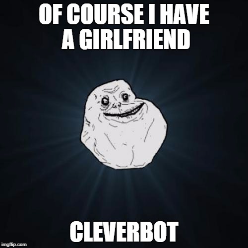 Forever Alone | OF COURSE I HAVE A GIRLFRIEND CLEVERBOT | image tagged in memes,forever alone | made w/ Imgflip meme maker