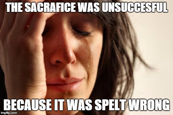 First World Problems Meme | THE SACRAFICE WAS UNSUCCESFUL BECAUSE IT WAS SPELT WRONG | image tagged in memes,first world problems | made w/ Imgflip meme maker