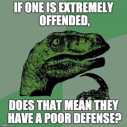 Philosoraptor Meme | IF ONE IS EXTREMELY OFFENDED, DOES THAT MEAN THEY HAVE A POOR DEFENSE? | image tagged in memes,philosoraptor | made w/ Imgflip meme maker