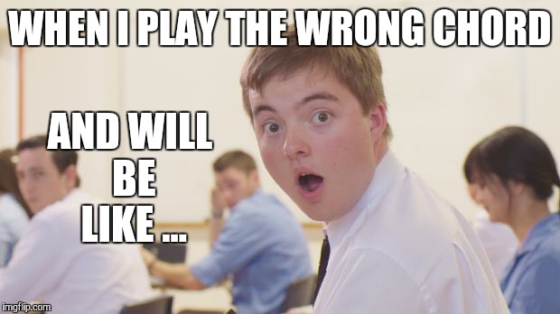 School shocked derek | WHEN I PLAY THE WRONG CHORD AND WILL BE LIKE ... | image tagged in school shocked derek | made w/ Imgflip meme maker