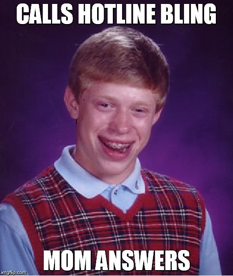 Bad Luck Brian | CALLS HOTLINE BLING MOM ANSWERS | image tagged in memes,bad luck brian | made w/ Imgflip meme maker