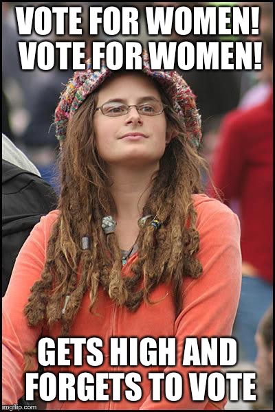 feminist chick | VOTE FOR WOMEN! VOTE FOR WOMEN! GETS HIGH AND FORGETS TO VOTE | image tagged in feminist chick | made w/ Imgflip meme maker