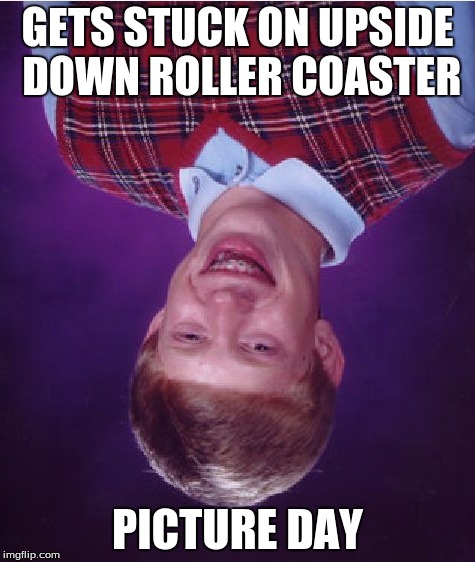 Bad Luck Brian Meme | GETS STUCK ON UPSIDE DOWN ROLLER COASTER PICTURE DAY | image tagged in memes,bad luck brian | made w/ Imgflip meme maker