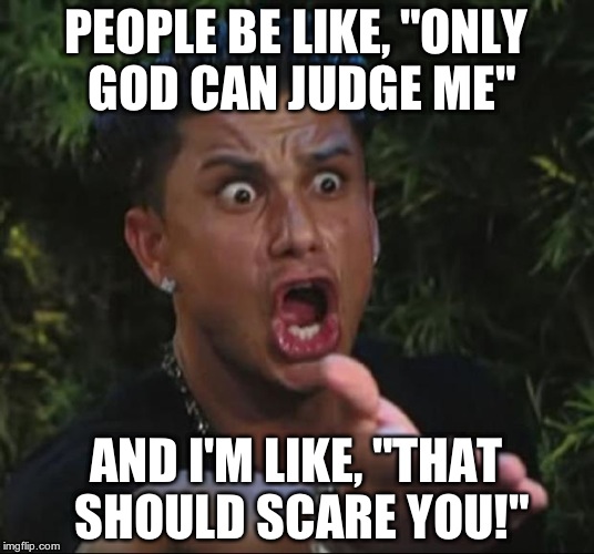 DJ Pauly D Meme | PEOPLE BE LIKE, "ONLY GOD CAN JUDGE ME" AND I'M LIKE, "THAT SHOULD SCARE YOU!" | image tagged in memes,dj pauly d | made w/ Imgflip meme maker