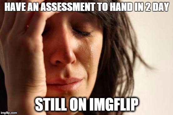 First World Problems Meme | HAVE AN ASSESSMENT TO HAND IN 2 DAY STILL ON IMGFLIP | image tagged in memes,first world problems | made w/ Imgflip meme maker