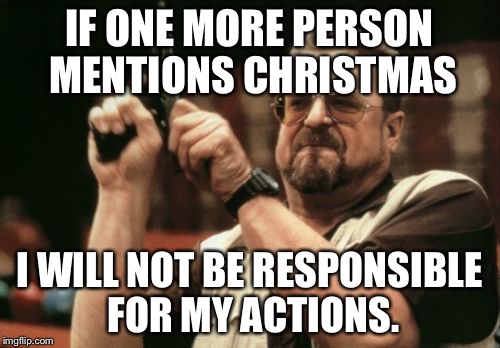 Am I The Only One Around Here Meme | IF ONE MORE PERSON MENTIONS CHRISTMAS I WILL NOT BE RESPONSIBLE FOR MY ACTIONS. | image tagged in memes,am i the only one around here | made w/ Imgflip meme maker