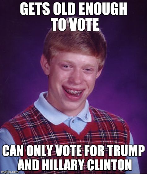 Bad Luck Brian Meme | GETS OLD ENOUGH TO VOTE CAN ONLY VOTE FOR TRUMP AND HILLARY CLINTON | image tagged in memes,bad luck brian | made w/ Imgflip meme maker