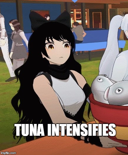 Tuna intensifies | TUNA INTENSIFIES | image tagged in rwby,rooster teeth,anime,memes,anime is not cartoon | made w/ Imgflip meme maker