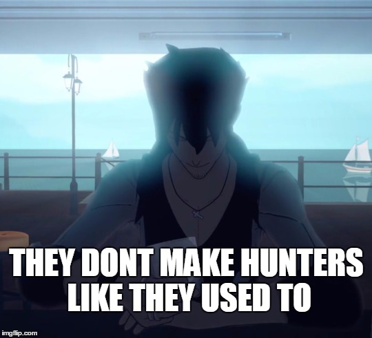 They dont make hunters like they used to. | THEY DONT MAKE HUNTERS LIKE THEY USED TO | image tagged in rwby,rooster teeth,anime,meme,memes,anime is not cartoon | made w/ Imgflip meme maker